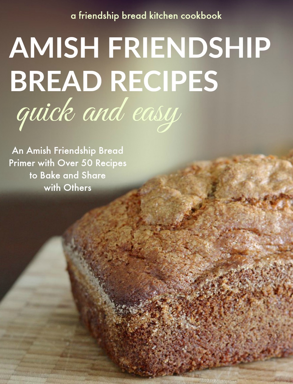 Quick and Easy Amish Friendship Bread Recipes Cookbook and Primer with